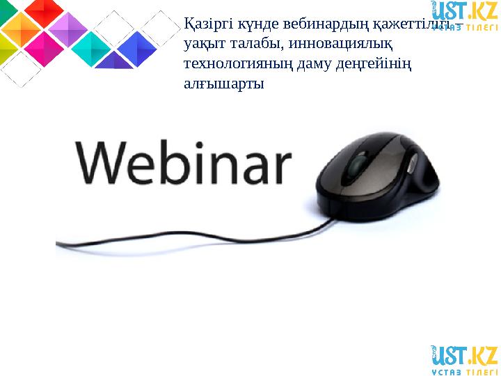 Қазіргі күнде вебинардың қажеттілігі – уақыт талабы, инновациялық технологияның даму деңгейінің алғышарты