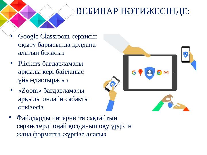 ВЕБИНАР НӘТИЖЕСІНДЕ: • Google Classroom сервисін оқыту барысында қолдана алатын боласыз • «Zoom» бағдарламасы арқылы онлайн