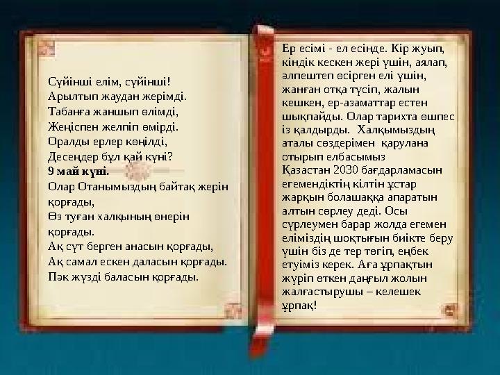Сүйінші елім, сүйінші! Арылтып жаудан жерімді. Табанға жаншып өлімді, Жеңіспен желпіп өмірді. Оралды ерлер көңілді, Десеңдер бұл
