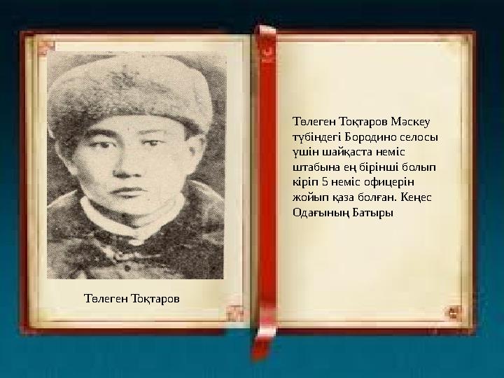 Төлеген Тоқтаров Мәскеу түбіндегі Бородино селосы үшін шайқаста неміс штабына ең бірінші болып кіріп 5 неміс офицерін жойып