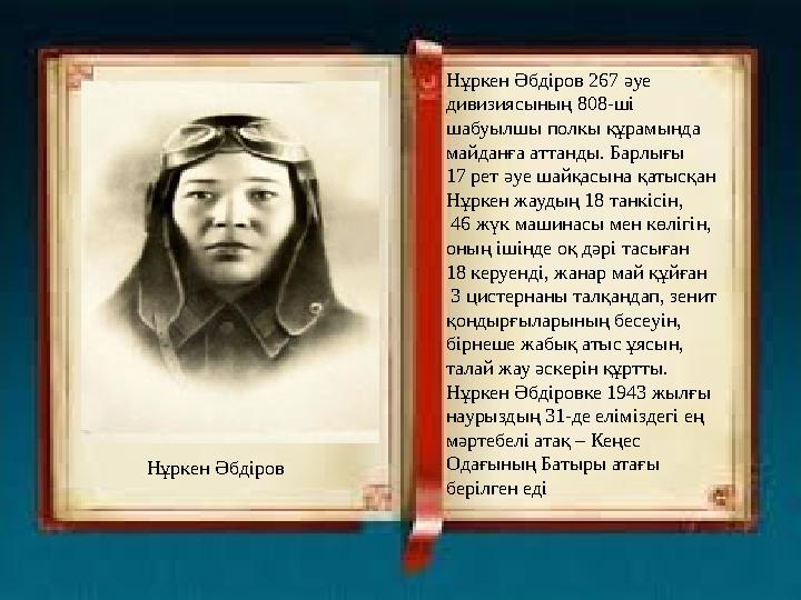 Нұркен Әбдіров 267 әуе дивизиясының 808-ші шабуылшы полкы құрамында майданға аттанды. Барлығы 17 рет әуе шайқасына қатысқан