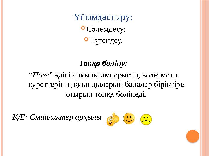 Ұйымдастыру:  Сәлемдесу;  Түгендеу. Топқа бөліну: “ Пазл ” әдісі арқылы амперметр, вольтметр суреттерінің қиындыларын балалар