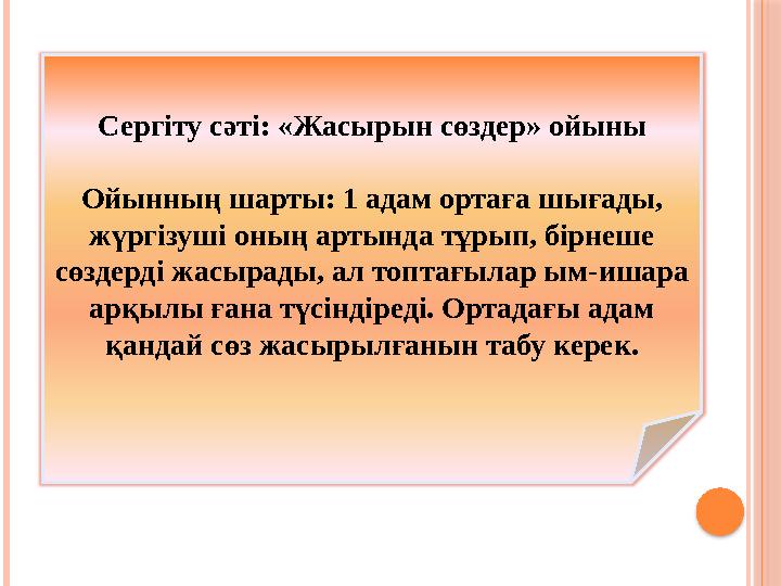 Сергіту сәті: «Жасырын сөздер» ойыны Ойынның шарты: 1 адам ортаға шығады, жүргізуші оның артында тұрып, бірнеше сөздерді жасыр