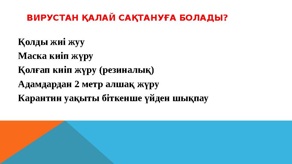 ВИРУСТАН ҚАЛАЙ САҚТАНУҒА БОЛАДЫ? Қ олды жиі жуу М аска киіп жүру Қ олғап киіп жүру ( резиналық ) Адамдардан 2 метр алшақ жүру