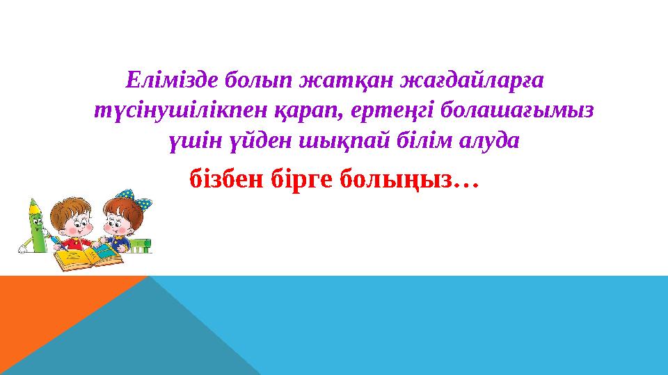 Елімізде болып жатқан жағдайларға түсінушілікпен қарап, ертеңгі болашағымыз үшін үйден шықпай білім алуда бізбен бірге болыңыз