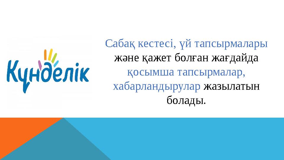 Сабақ кестесі, үй тапсырмалары және қажет болған жағдайда қосымша тапсырмалар, хабарландырулар жазылатын болады.