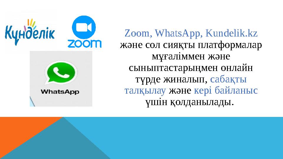 Zoom, WhatsApp, Kundelik.kz және сол сияқты платформалар мұғаліммен және сыныптастарыңмен онлайн түрде жиналып, сабақты та