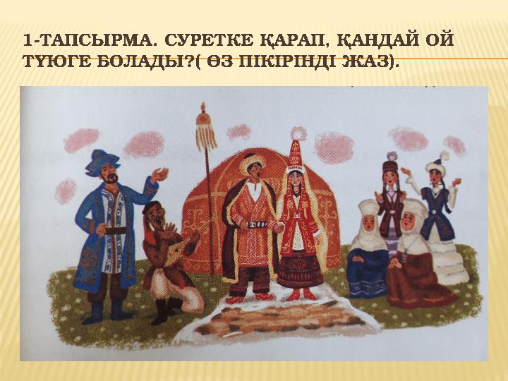 1-ТАПСЫРМА. СУРЕТКЕ ҚАРАП, ҚАНДАЙ ОЙ ТҮЮГЕ БОЛАДЫ?( ӨЗ ПІКІРІНДІ ЖАЗ).