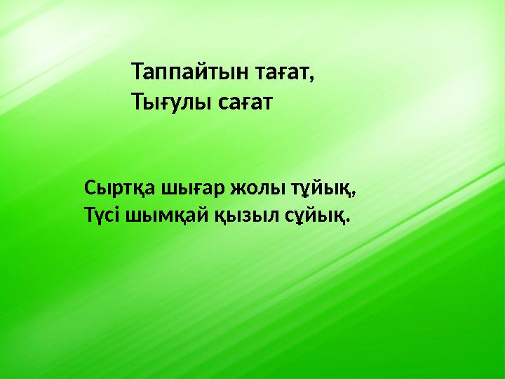 Таппайтын тағат, Тығулы сағат Сыртқа шығар жолы тұйық, Түсі шымқай қызыл сұйық.
