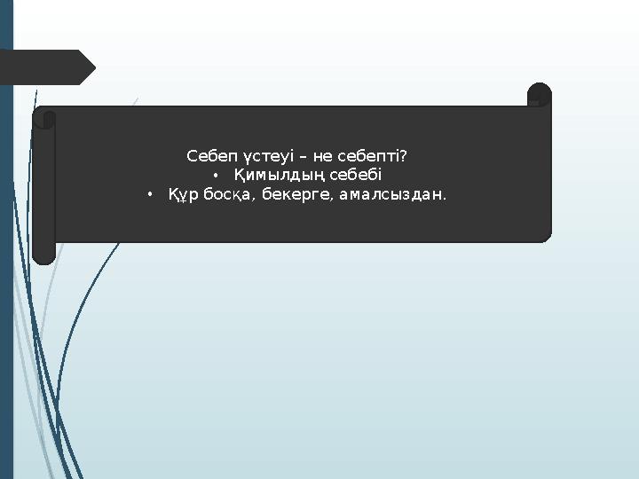 С ебеп үстеуі – не себепті? • Қ имылдың себебі • Қ ұр босқа, бекерге, амалсыздан.