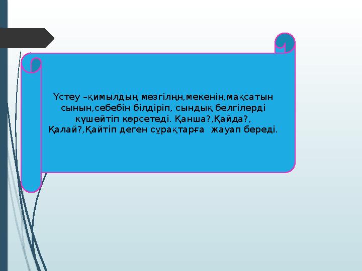 Ү стеу –қимылдың мезгілңн,мекенін,мақсатын сынын,себебін білдіріп, сындық белгілерді күшейтіп көрсетеді. Қанша?,Қайда?, Қалай