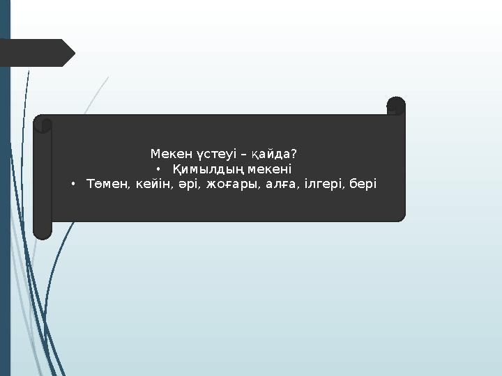 М екен үстеуі – қайда? • Қ имылдың мекені • Т өмен, кейін, әрі, жоғары, алға, ілгері, бері