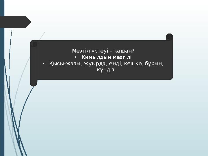 М езгіл үстеуі – қашан? • Қ имылдың мезгілі • Қ ысы-жазы, жуырда, енді, кешке, бұрын, күндіз.