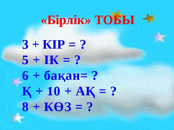 «Бірлік» ТОБЫ 3 + КІР = ? 5 + ІК = ? 6 + бақан= ? Қ + 10 + АҚ = ? 8 + КӨЗ = ?