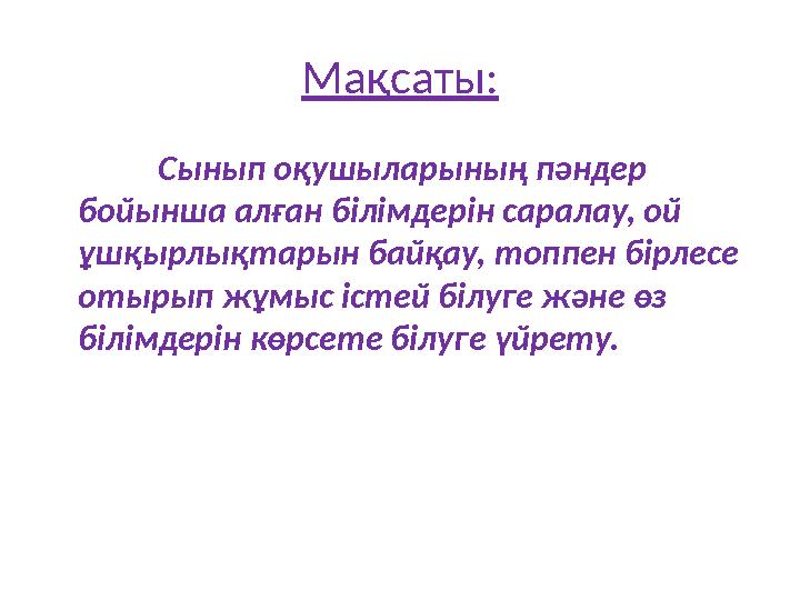 Мақсаты: Сынып оқушыларының пәндер бойынша алған білімдерін саралау, ой ұшқырлықтарын байқау, топпен бірлесе отырып жұмыс іст