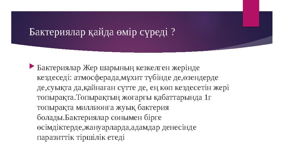 Бактериялар қайда өмір сүреді ?  Бактериялар Жер шарының кезкелген жерінде кездеседі: атмосферада,мұхит түбінде де,өзендерде