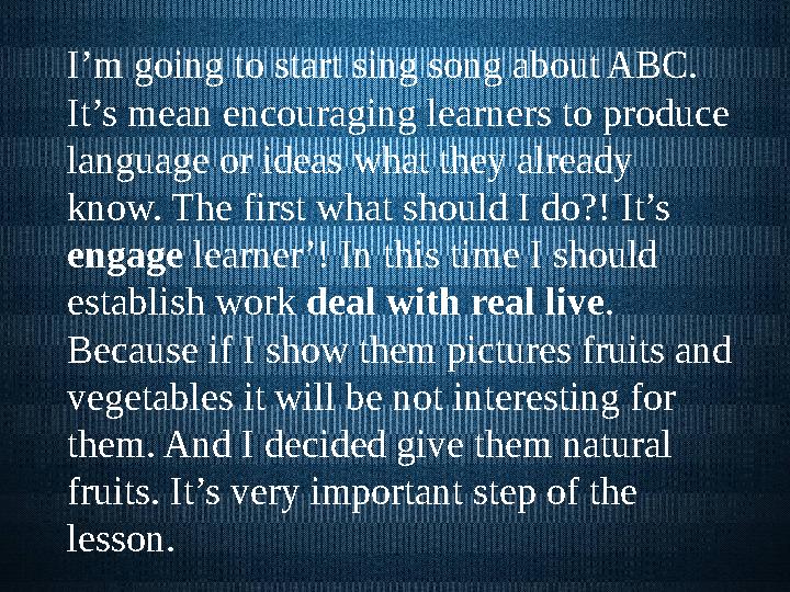 I’m going to start sing song about ABC. It’s mean encouraging learners to produce language or ideas what they already know. T