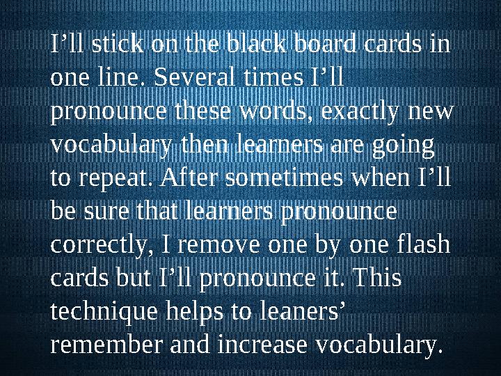 I’ll stick on the black board cards in one line. Several times I’ll pronounce these words, exactly new vocabulary then learne