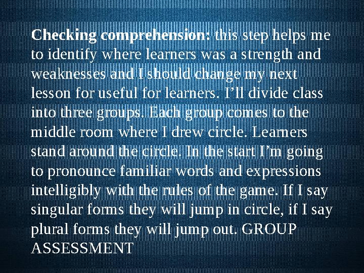 Checking comprehension: this step helps me to identify where learners was a strength and weaknesses and I should change my ne