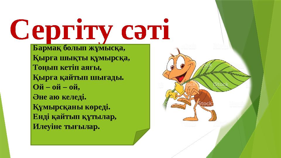 Сергіту сәті Бармақ болып жұмысқа, Қырға шықты құмырсқа, Тоңып кетіп аяғы, Қырға қайтып шығады. Ой – ой – ой, Әне аю келеді. Құм