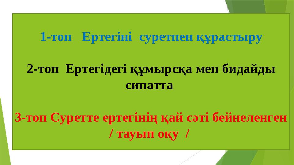 1-топ Ертегіні суретпен құрастыру 2-топ Ертегідегі құмырсқа мен бидайды сипатта 3-топ Суретте ертегінің қай сәті бейнеле