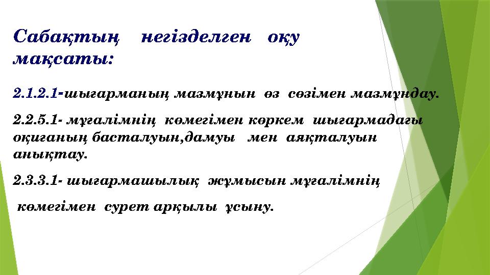 С абақтың негізделген оқу мақсаты: 2.1.2.1 - шығарманың мазмұнын өз сөзімен мазмұндау. 2.2.5.1- мұғалі