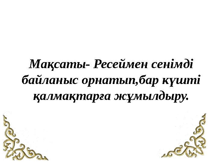 Мақсаты- Ресеймен сенімді байланыс орнатып,бар күшті қалмақтарға жұмылдыру.