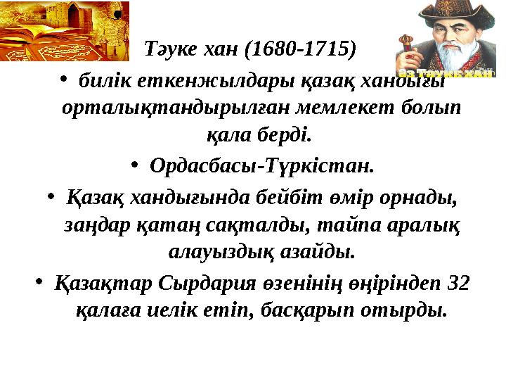 Тәуке хан (1680-1715) • билік еткенжылдары қазақ хандығы орталықтандырылған мемлекет болып қала берді. • Ордасбасы-Түркістан