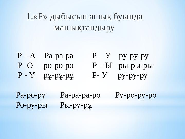 1 .«Р» дыбысын ашық буында машықтандыру Р – А Ра-ра-ра Р – У ру-ру-ру Р- О ро-ро-ро Р –