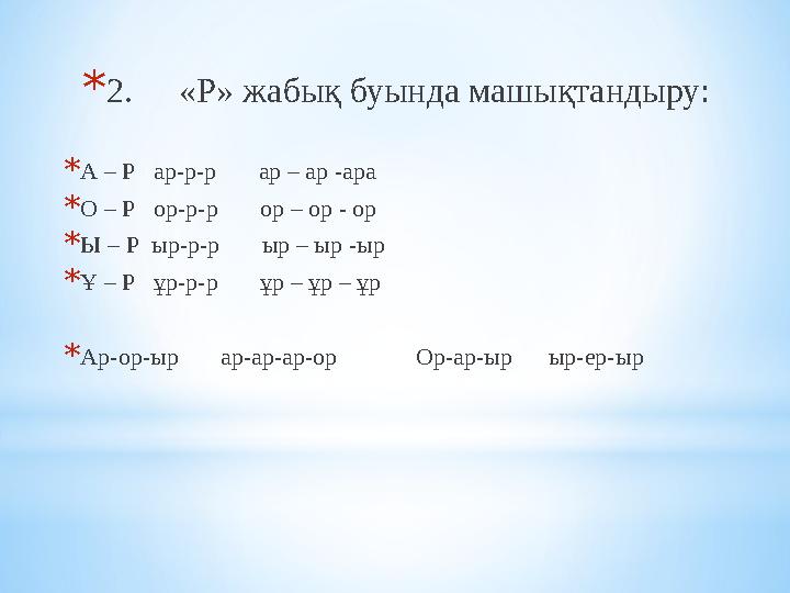 * 2. «Р» жабық буында машықтандыру: * А – Р ар-р-р ар – ар -ара * О – Р ор-р-р ор – ор - ор * Ы – Р ыр-р-р