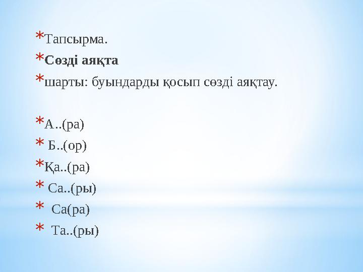 * Тапсырма. * Сөзді аяқта * шарты: буындарды қосып сөзді аяқтау. * А..(ра) * Б..(ор) * Қа..(ра)