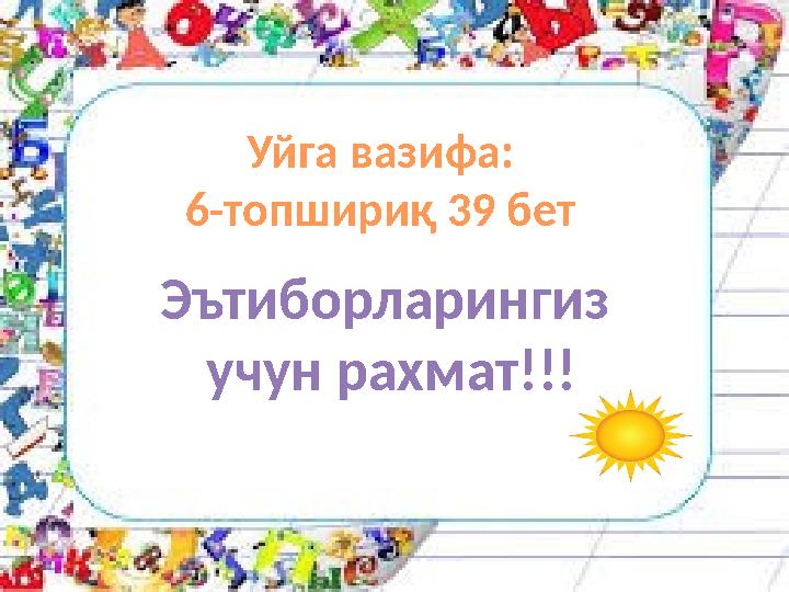 Уйга вазифа: 6-топшириқ 39 бет Эътиборларингиз учун рахмат!!!