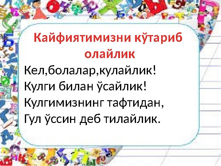 Кайфиятимизни кўтариб олайлик Кел,болалар,кулайлик! Кулги билан ўсайлик! Кулгимизнинг тафтидан, Гул ўссин деб тилайлик.
