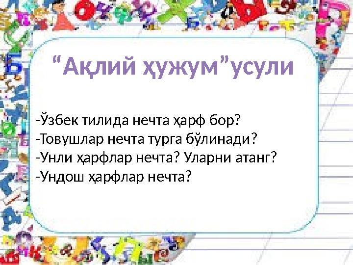 “ Ақлий ҳужум”усули -Ўзбек тилида нечта ҳарф бор? -Товушлар нечта турга бўлинади? -Унли ҳарфлар нечта? Уларни атанг? -Ундош ҳа