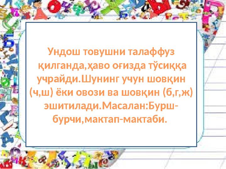 Ундош товушни талаффуз қилганда,ҳаво оғизда тўсиққа учрайди.Шунинг учун шовқин (ч,ш) ёки овози ва шов қин (б,г,ж) эшитилади.М