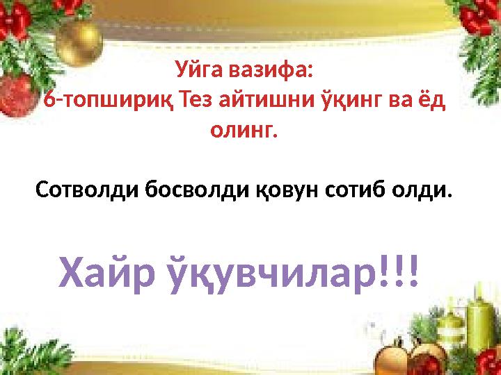 Уйга вазифа: 6-топшириқ Тез айтишни ўқинг ва ёд олинг. Сотволди босволди қовун сотиб олди. Хайр ўқувчилар!!!