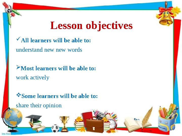 Lesson objectives  All learners will be able to: understand new new words  Most learners will be able to: work actively  Some