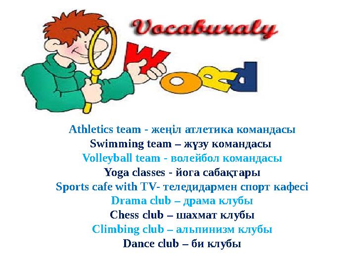 Athletics team - жеңіл атлетика командасы Swimming team – жүзу командасы Volleyball team - волейбол командасы Yoga classes