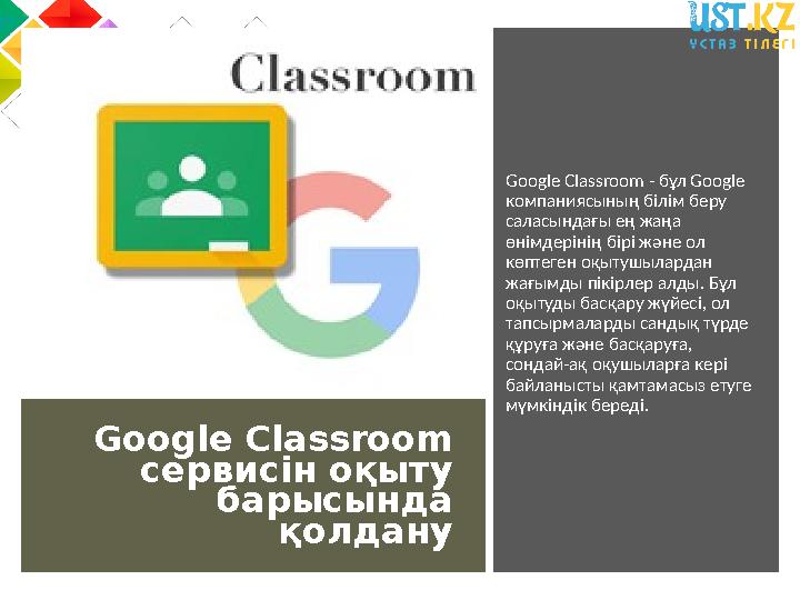 Google Classroom сервисін оқыту барысында қолдану Google Classroom - бұл Google компаниясының білім беру саласындағы ең жаң