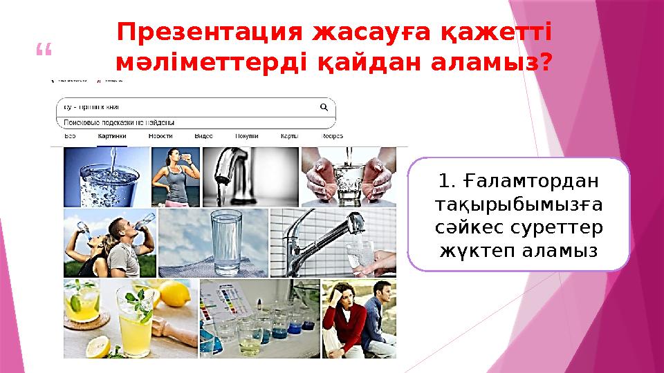 “ ”Презентация жасауға қажетті мәліметтерді қайдан аламыз? 1. Ғаламтордан тақырыбымызға сәйкес суреттер жүктеп аламыз