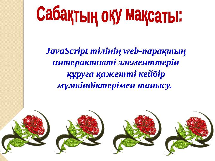 JavaScript тілінің web-парақтың интерактивті элементтерін құруға қажетті кейбір мүмкіндіктерімен танысу.