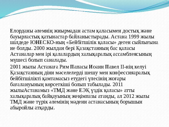 Елорданы әлемнің жиырмадан астам қаласымен достық және бауырластық қатынастар байланыстырады. Астана 1999 жылы шілдеде ЮНЕСКО-