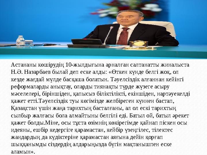 Астананы көшірудің 10-жылдығына арналған салтанатты жиналыста Н.Ә. Назарбаев былай деп еске алды: «Өткен күнде белгі жоқ, ол к