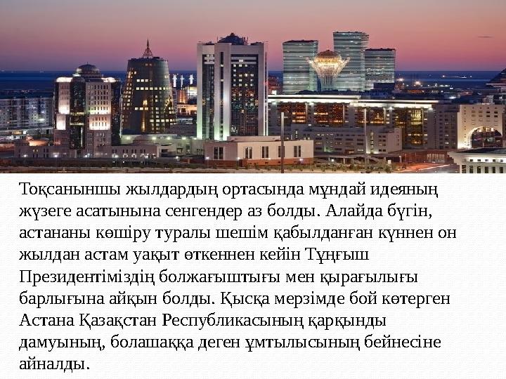 Тоқсаныншы жылдардың ортасында мұндай идеяның жүзеге асатынына сенгендер аз болды. Алайда бүгін, астананы көшіру туралы шешім