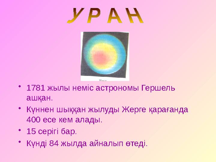 • 1781 жылы неміс астрономы Гершель ашқан. • Күннен шыққан жылуды Жерге қарағанда 400 есе кем алады. • 15 серігі бар. • Күнді