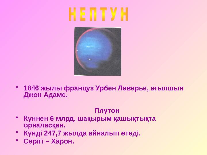• 1846 жылы француз Урбен Леверье, ағылшын Джон Адамс. Плутон • Күннен 6 млрд. шақырым қашықтықта орналасқан. • Күнді 247,7 жы