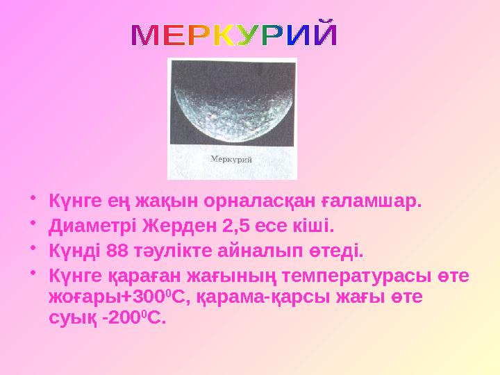• Күнге ең жақын орналасқан ғаламшар. • Диаметрі Жерден 2,5 есе кіші. • Күнді 88 тәулікте айналып өтеді. • Күнге қараған жағыны