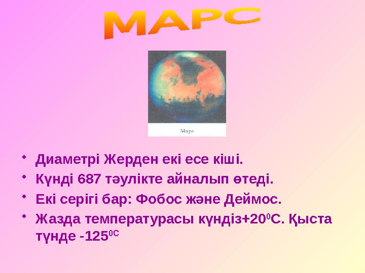 • Диаметрі Жерден екі есе кіші. • Күнді 687 тәулікте айналып өтеді. • Екі серігі бар: Фобос және Деймос. • Жазда температурасы к