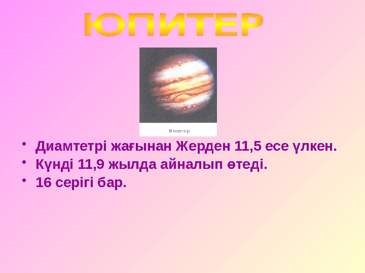 • Диамтетрі жағынан Жерден 11,5 есе үлкен. • Күнді 11,9 жылда айналып өтеді. • 16 серігі бар.
