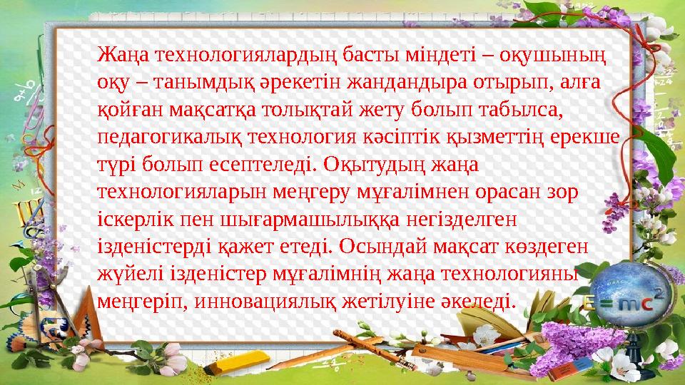 Жаңа технологиялардың басты міндеті – оқушының оқу – танымдық әрекетін жандандыра отырып, алға қойған мақсатқа толықтай жету б